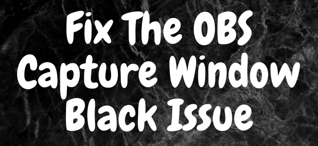 How To Fix The Obs Capture Window Black Issue
