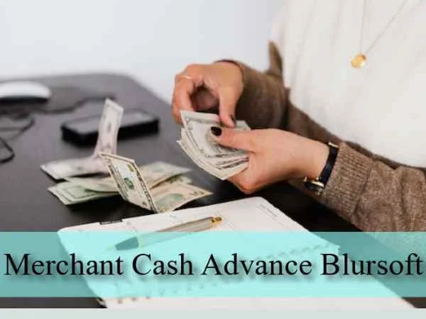 Merchant Cash Advance Blursoft: A Complete Guide To Merchant Cash Advance Here!